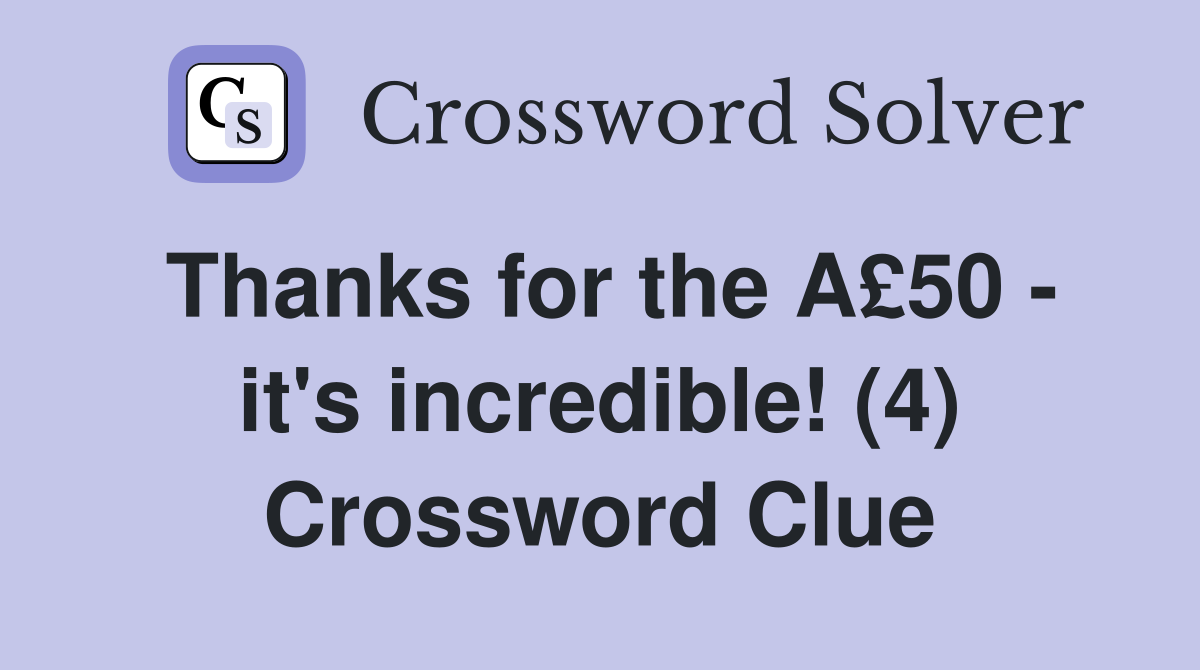 Thanks for the A£50 - it's incredible! (4) Crossword Clue