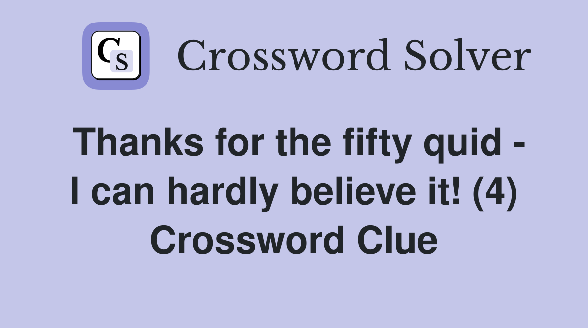Thanks for the fifty quid - I can hardly believe it! (4) Crossword Clue