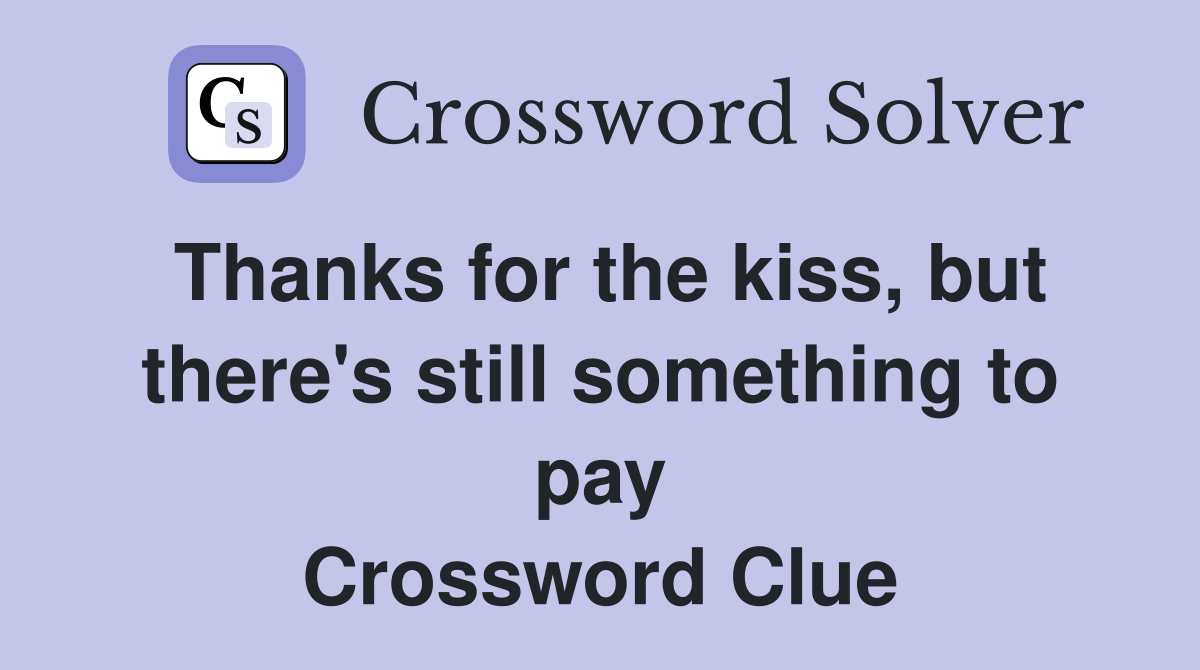 Thanks for the kiss, but there's still something to pay Crossword Clue