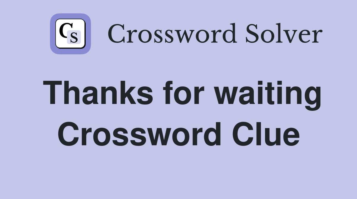 Thanks for waiting Crossword Clue