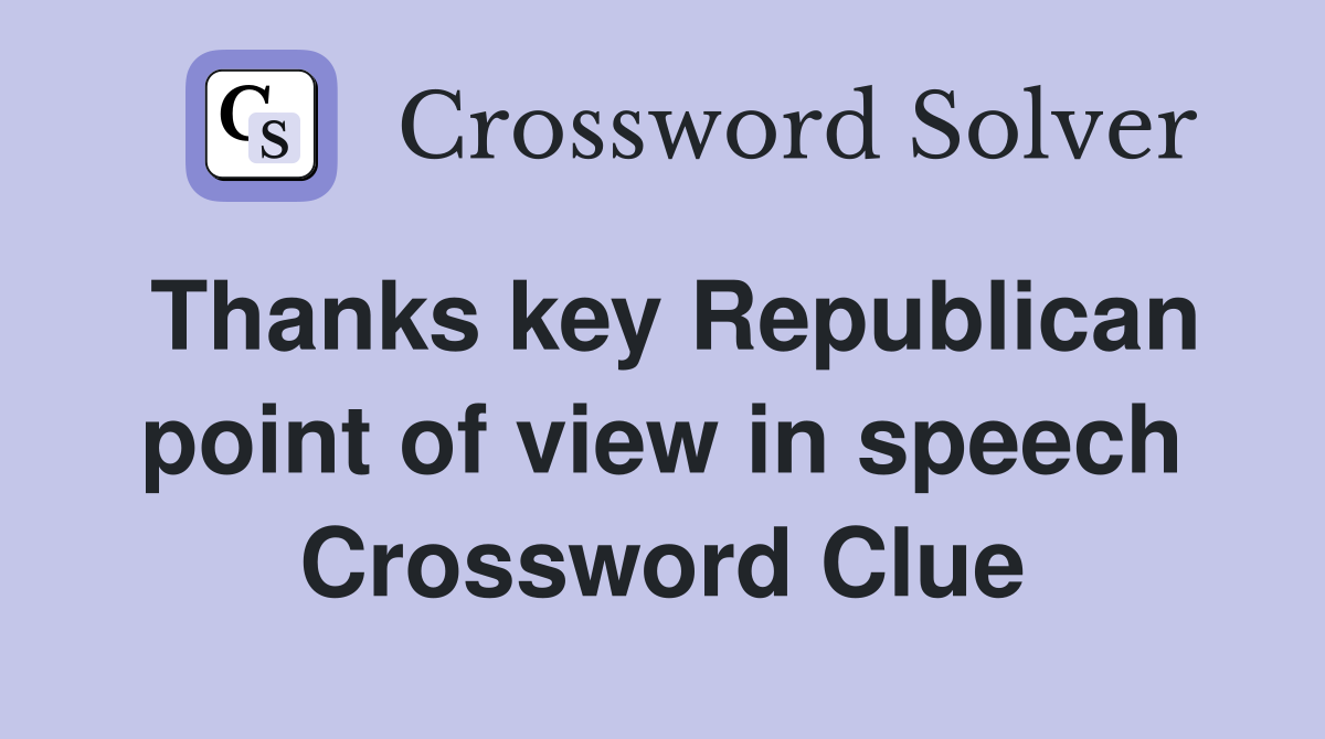 Thanks key Republican point of view in speech Crossword Clue