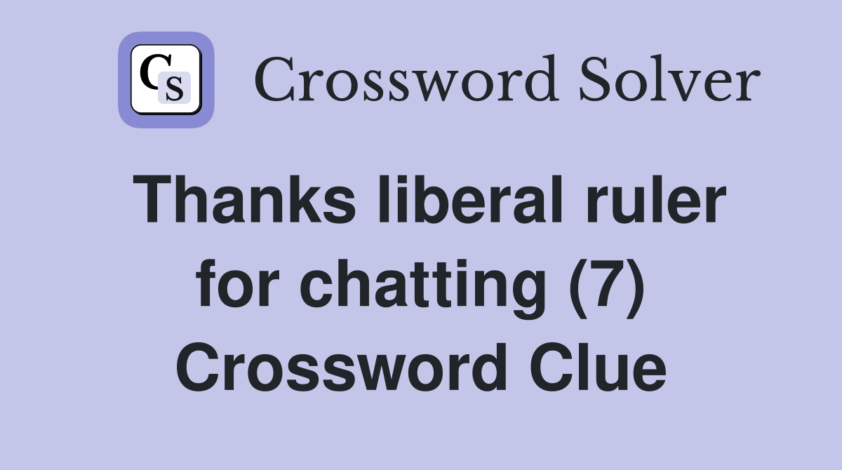 Thanks liberal ruler for chatting (7) Crossword Clue