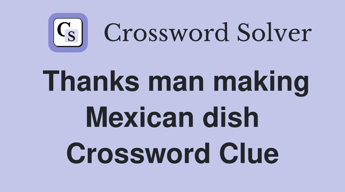 Thanks man making Mexican dish Crossword Clue