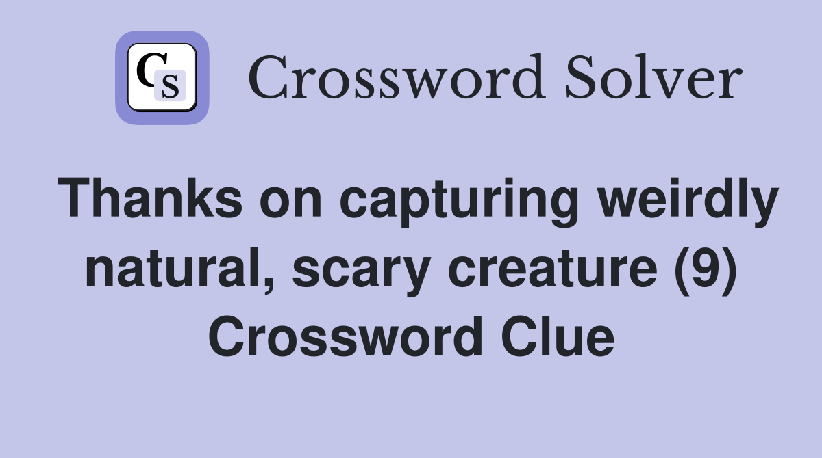 Thanks on capturing weirdly natural, scary creature (9) Crossword Clue