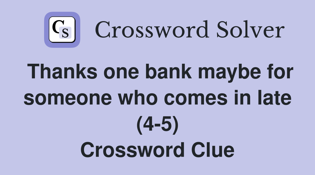 Thanks one bank maybe for someone who comes in late (4-5) Crossword Clue