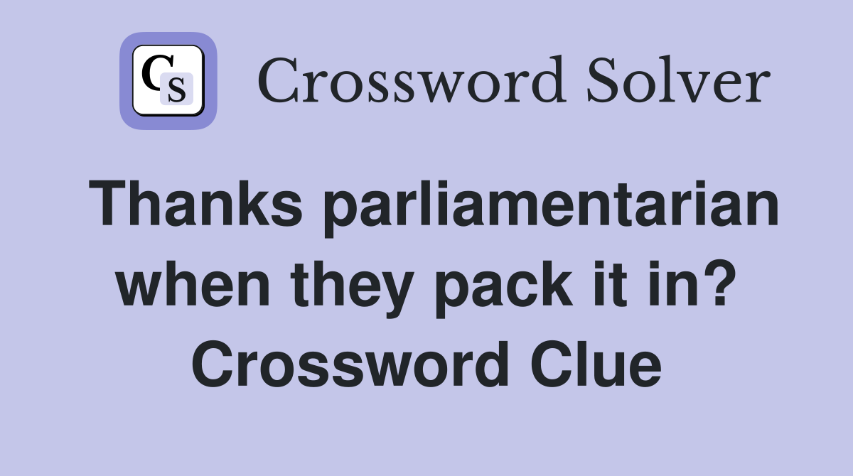 Thanks parliamentarian when they pack it in? Crossword Clue
