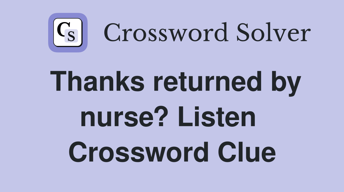 Thanks returned by nurse? Listen  Crossword Clue