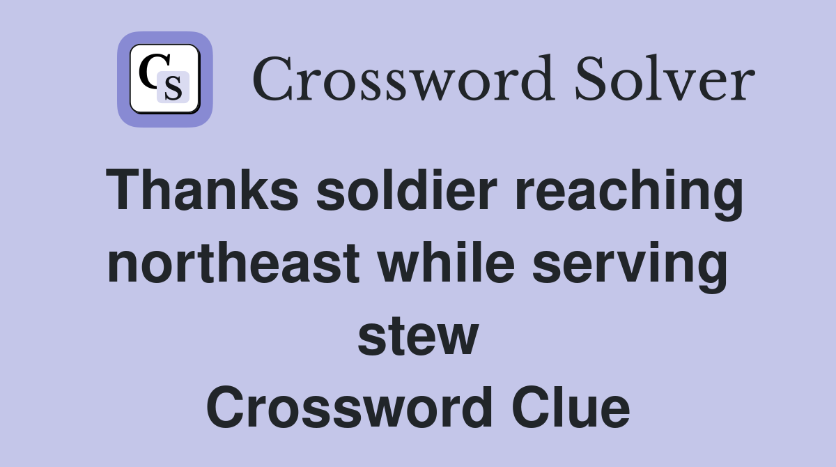 Thanks soldier reaching northeast while serving stew Crossword Clue
