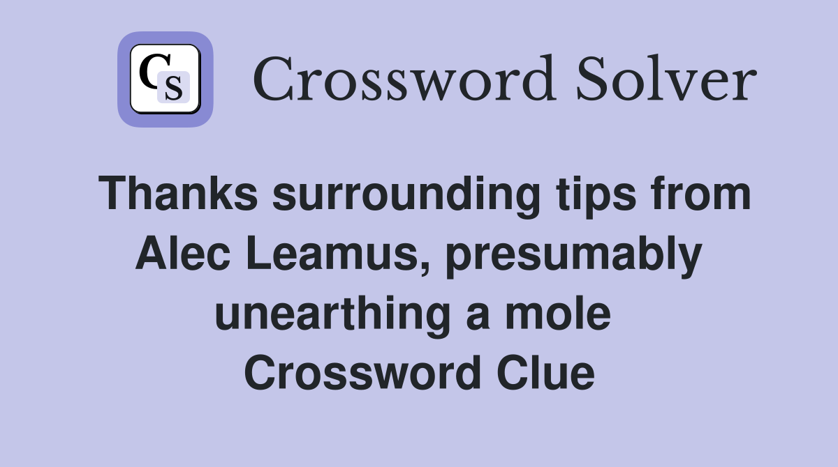 Thanks surrounding tips from Alec Leamus, presumably unearthing a mole  Crossword Clue