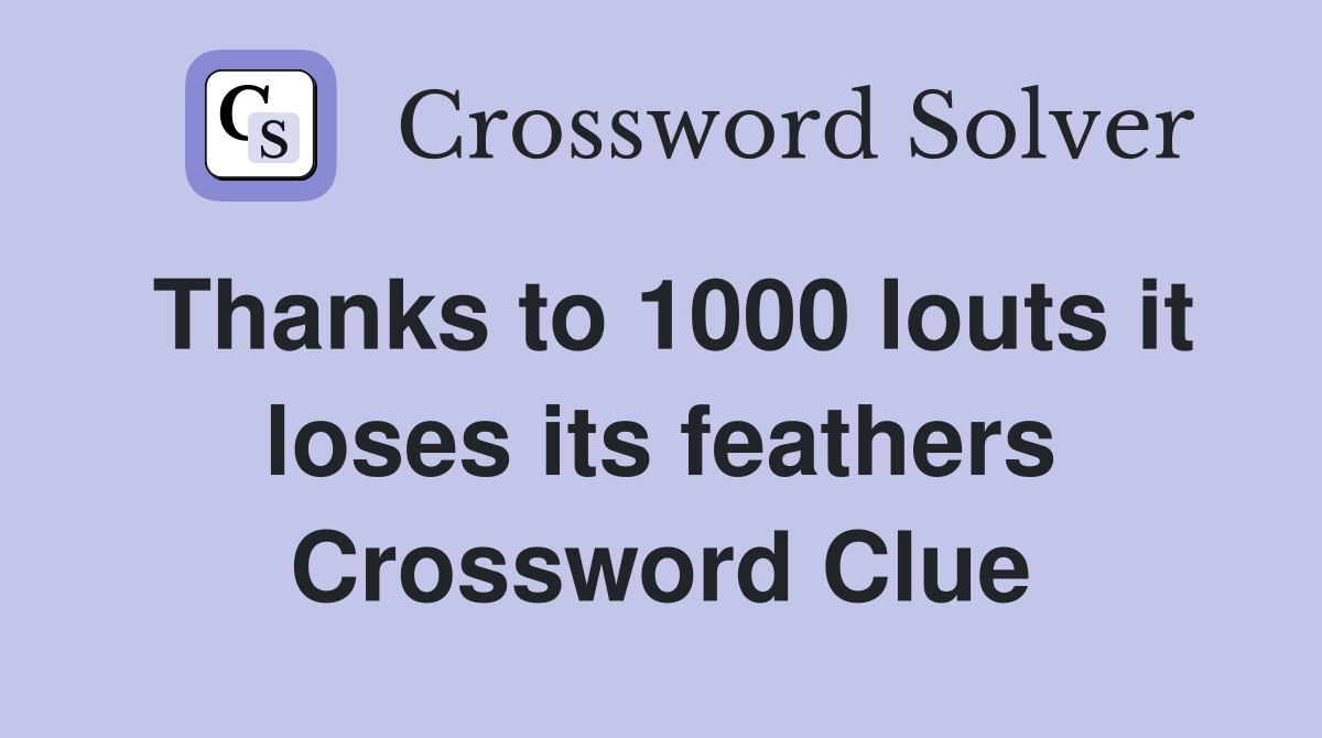 Thanks to 1000 louts it loses its feathers Crossword Clue