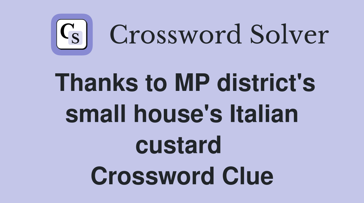 Thanks to MP district's small house's Italian custard  Crossword Clue