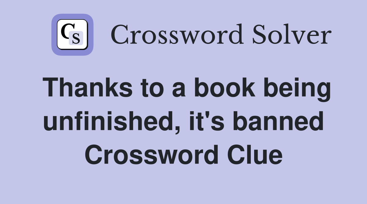 Thanks to a book being unfinished, it's banned Crossword Clue