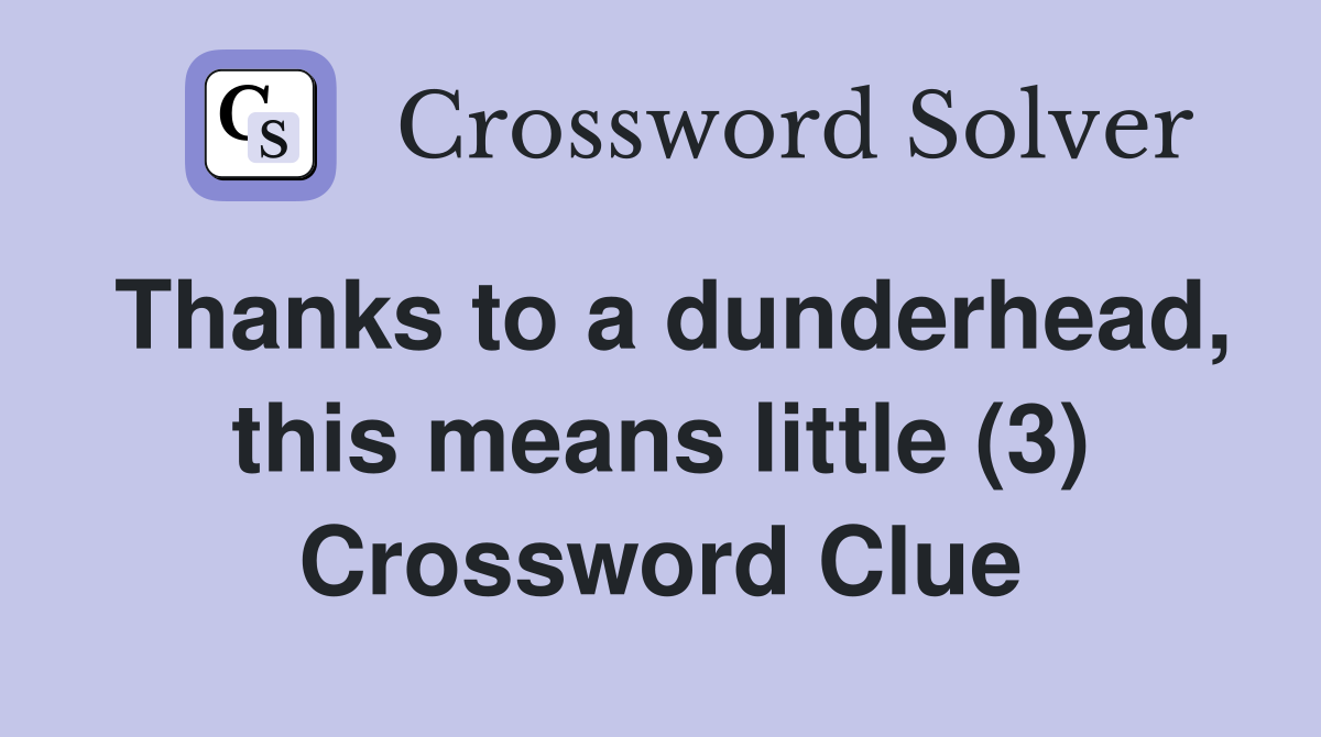 Thanks to a dunderhead, this means little (3) Crossword Clue