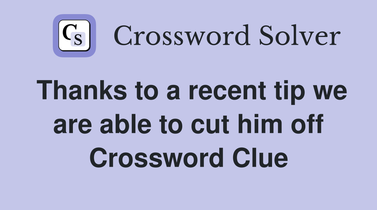Thanks to a recent tip we are able to cut him off Crossword Clue