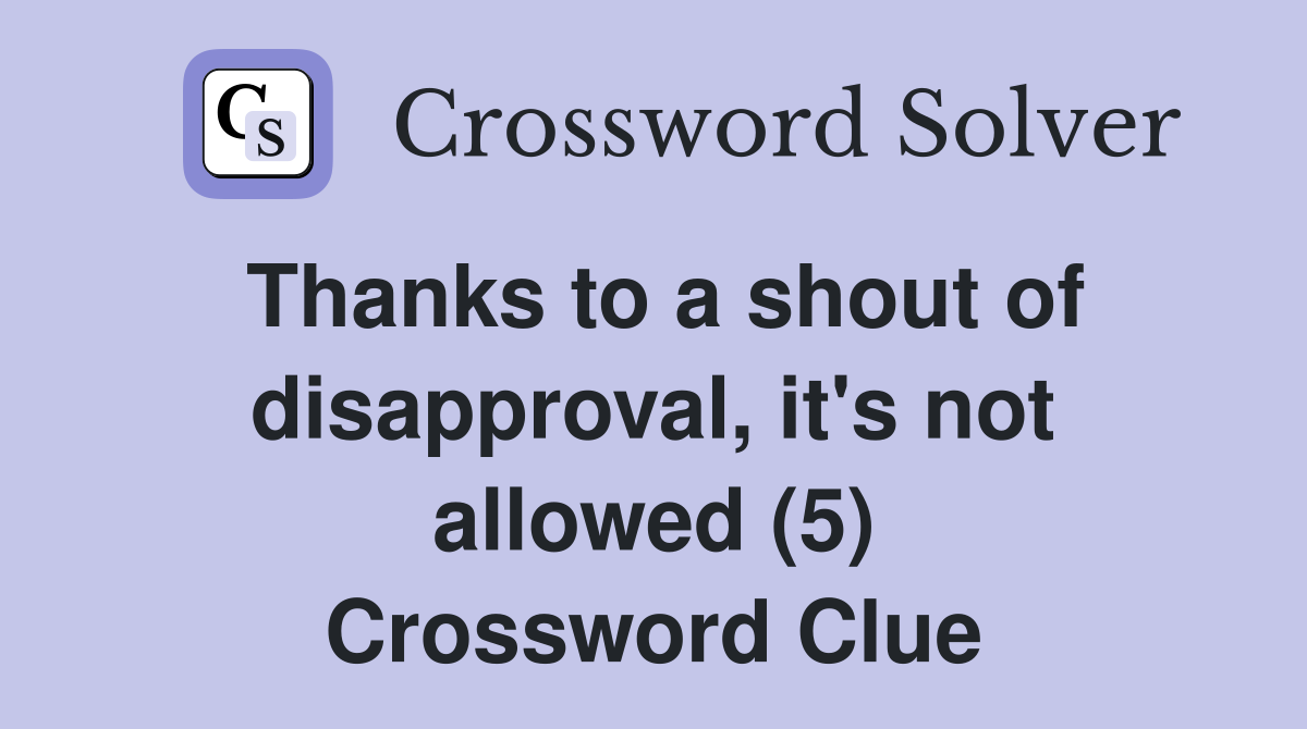 Thanks to a shout of disapproval, it's not allowed (5) Crossword Clue