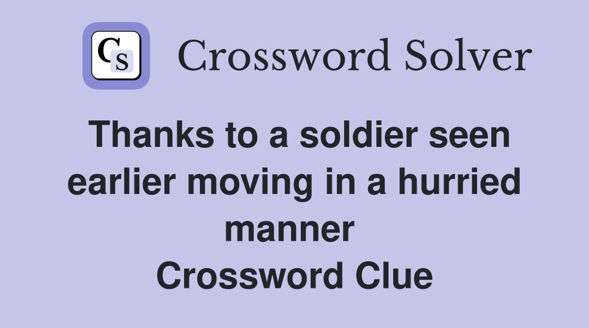 Thanks to a soldier seen earlier moving in a hurried manner  Crossword Clue