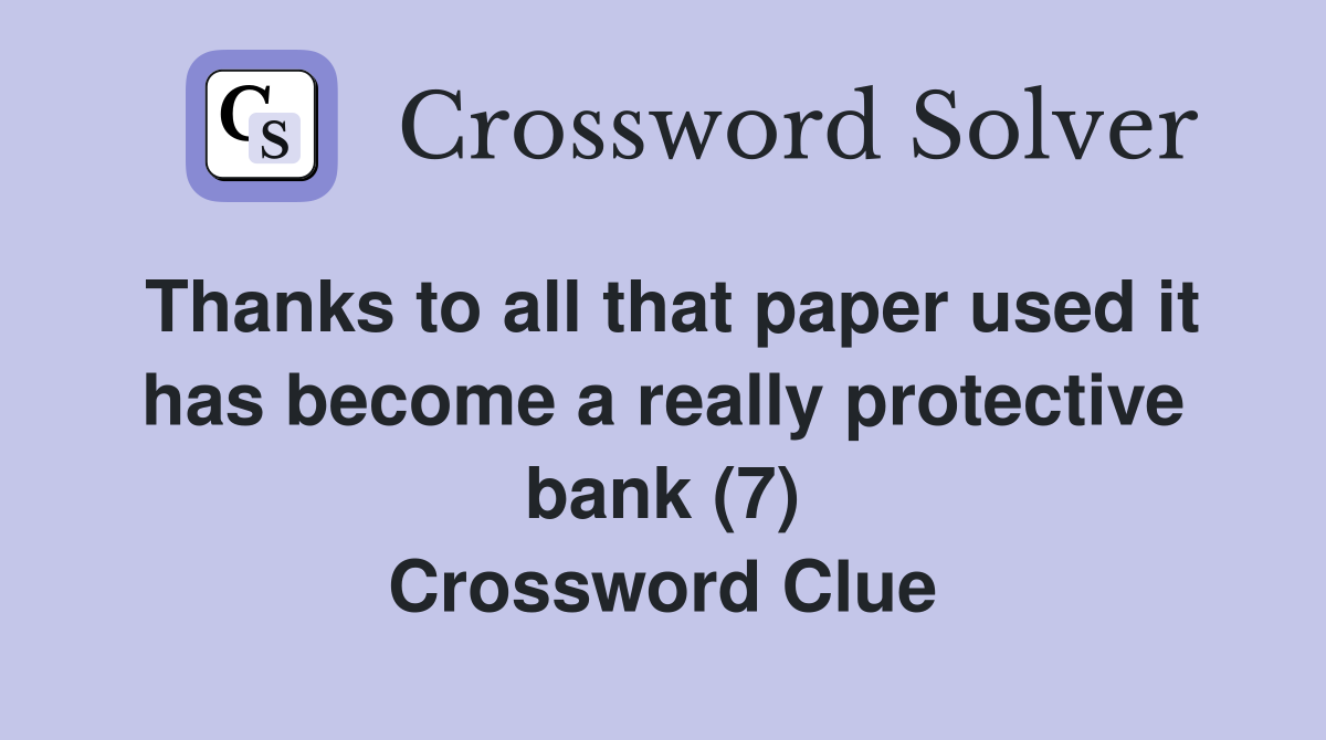Thanks to all that paper used it has become a really protective bank (7) Crossword Clue