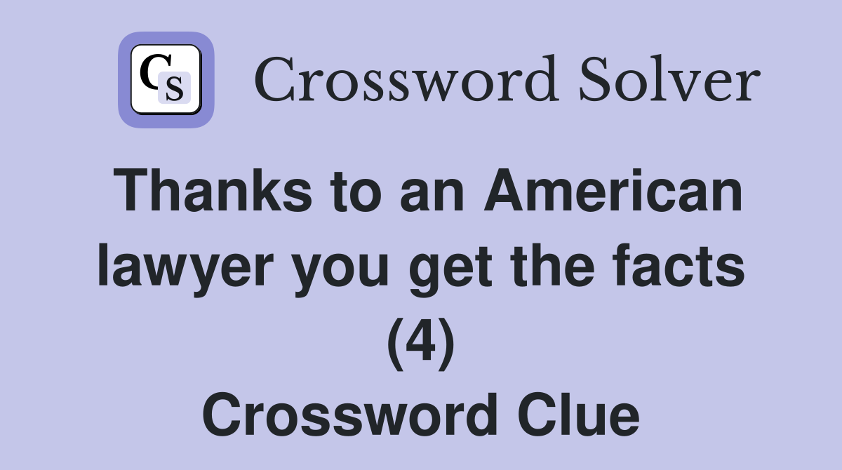 Thanks to an American lawyer you get the facts (4) Crossword Clue