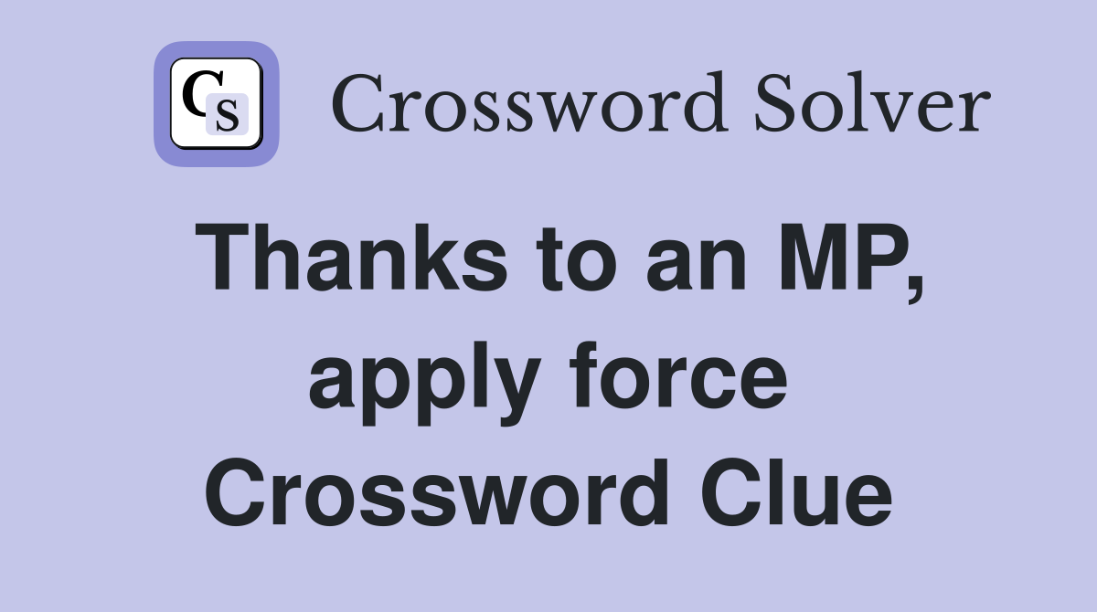 Thanks to an MP, apply force Crossword Clue