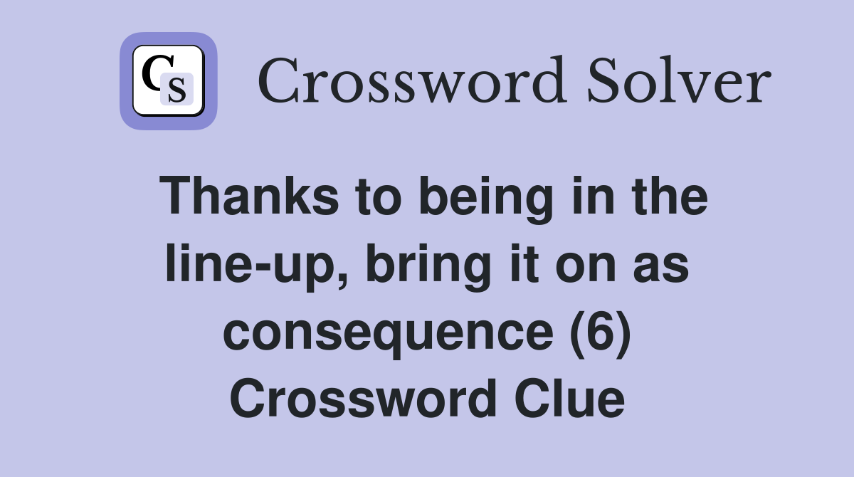 Thanks to being in the line-up, bring it on as consequence (6) Crossword Clue
