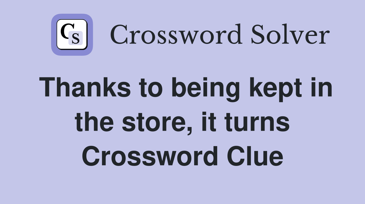 Thanks to being kept in the store, it turns Crossword Clue