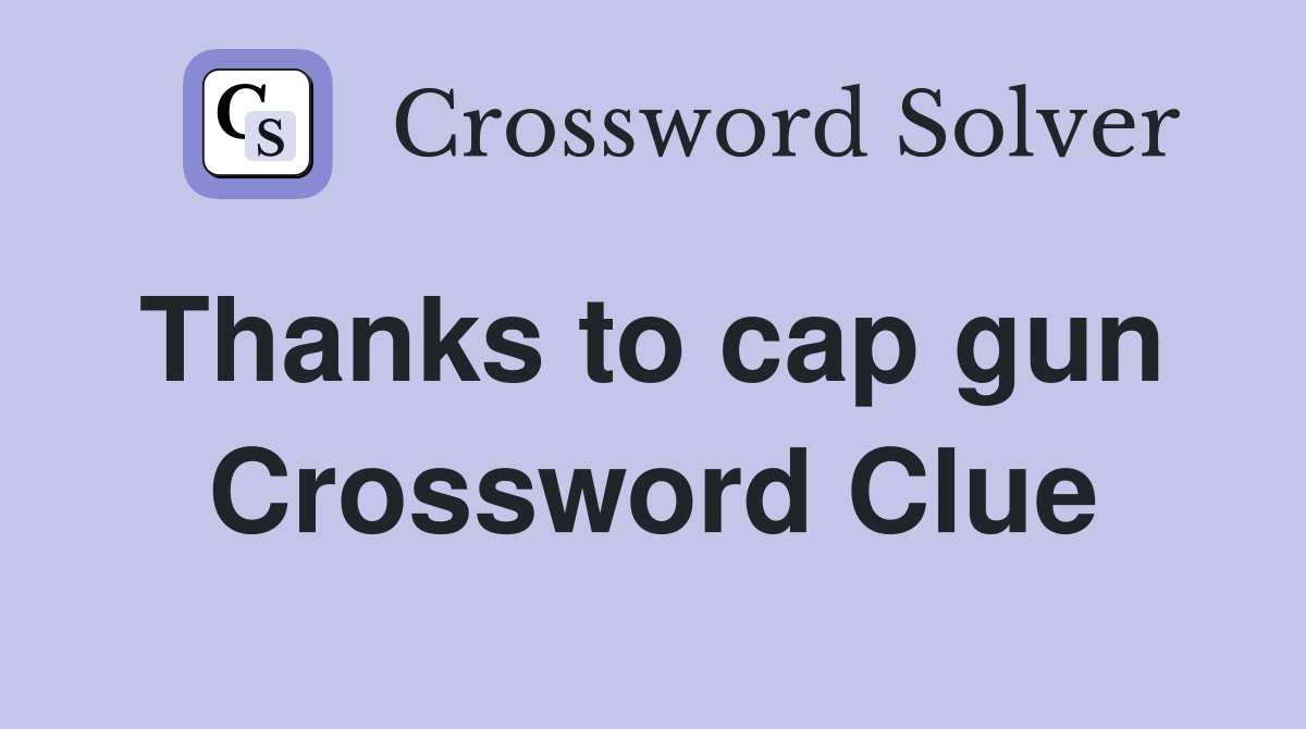 Thanks to cap gun  Crossword Clue