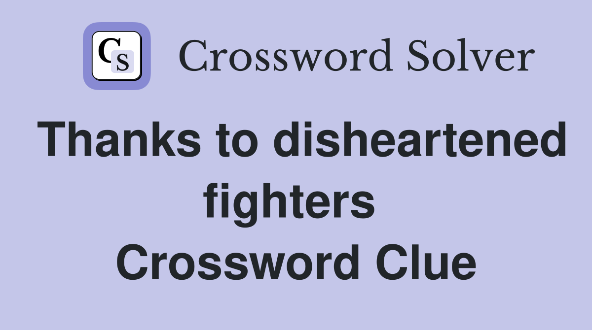 Thanks to disheartened fighters  Crossword Clue