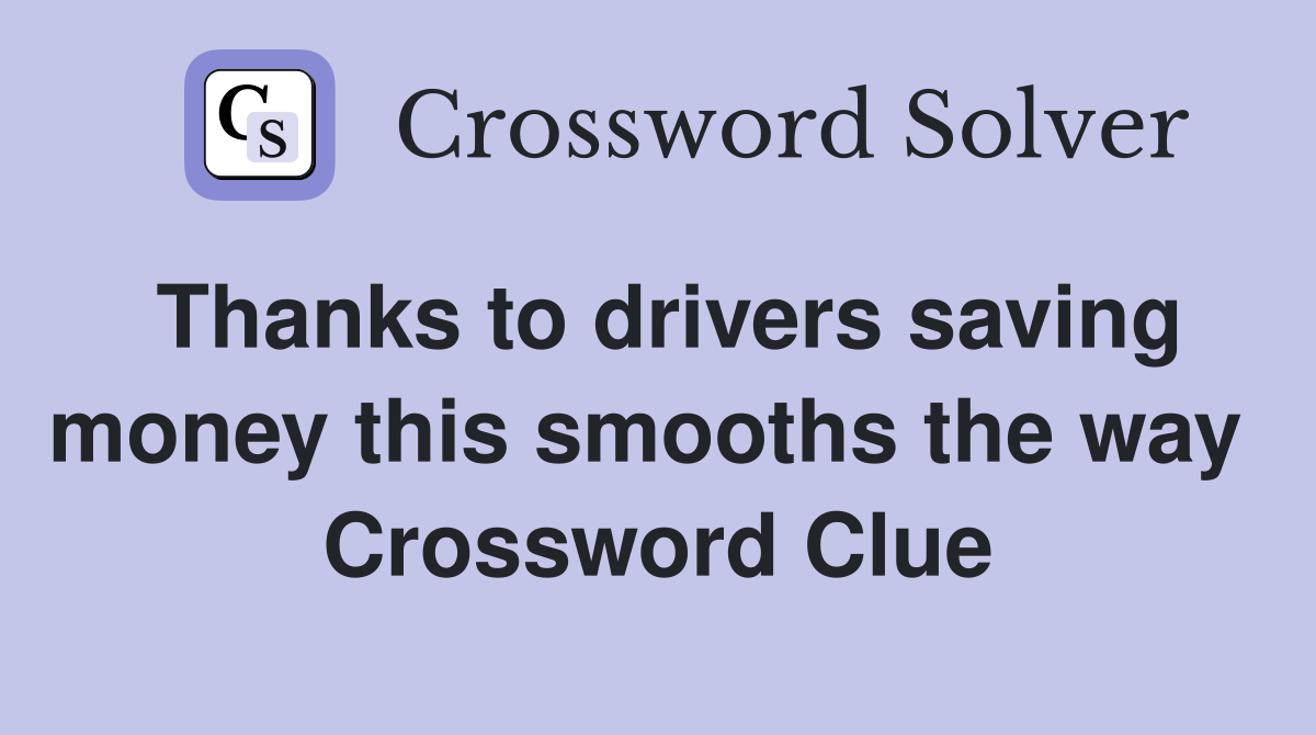 Thanks to drivers saving money this smooths the way  Crossword Clue