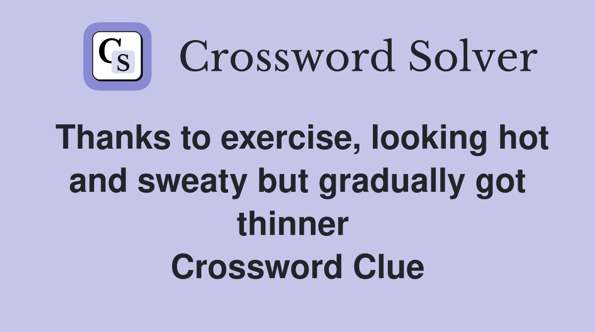 Thanks to exercise, looking hot and sweaty but gradually got thinner  Crossword Clue