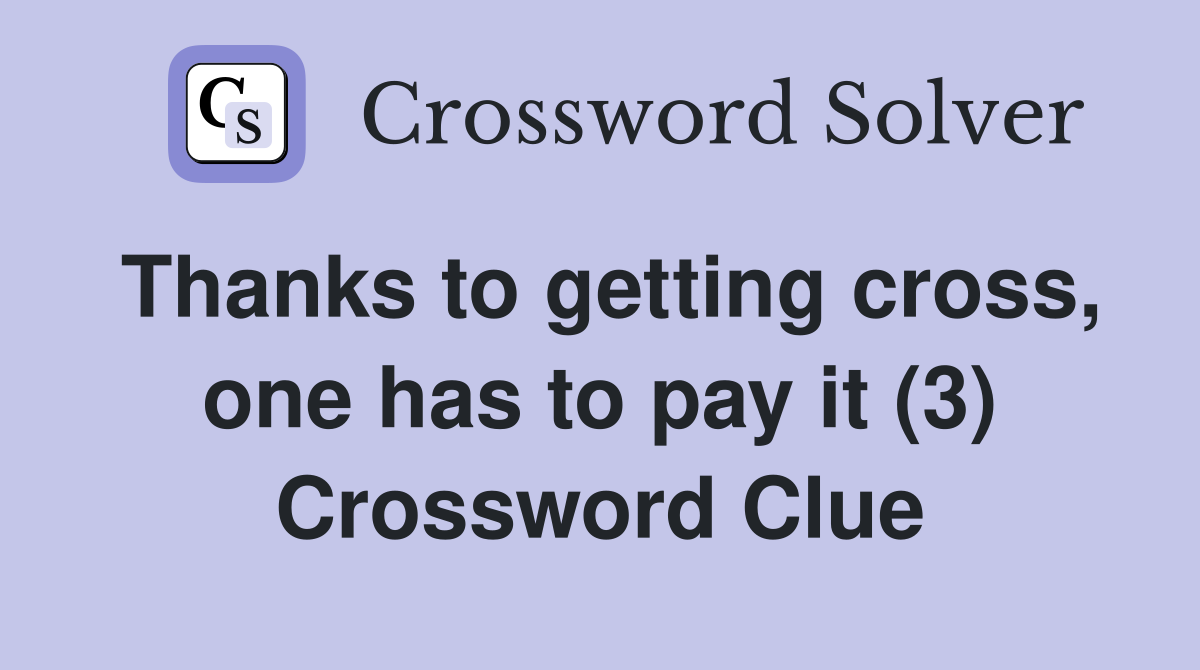 Thanks to getting cross, one has to pay it (3) Crossword Clue