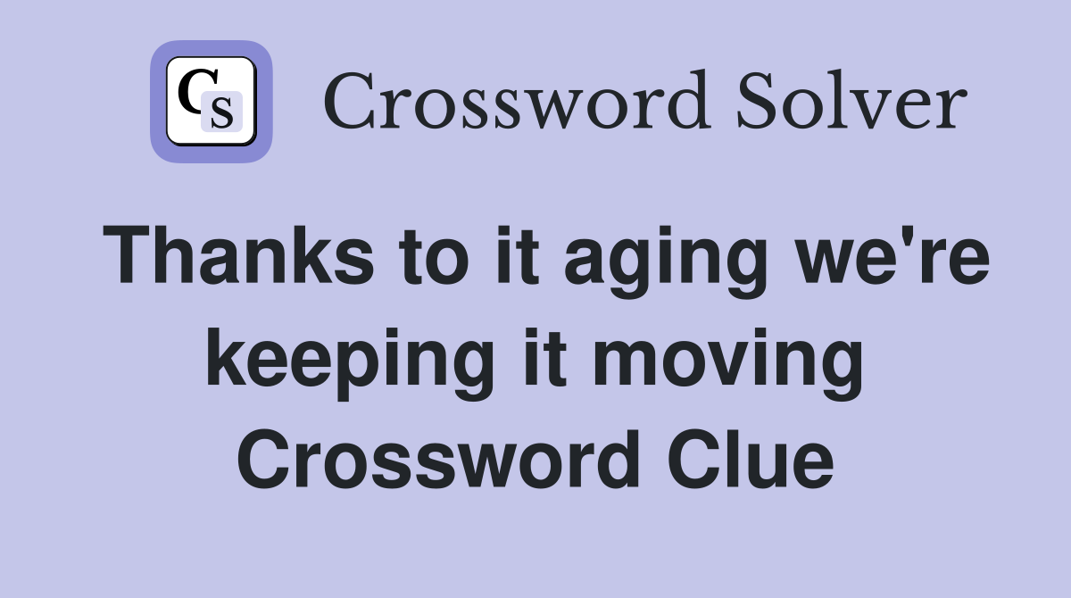 Thanks to it aging we're keeping it moving Crossword Clue