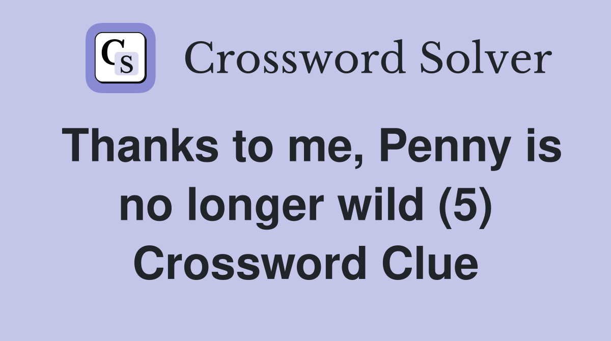 Thanks to me, Penny is no longer wild (5) Crossword Clue