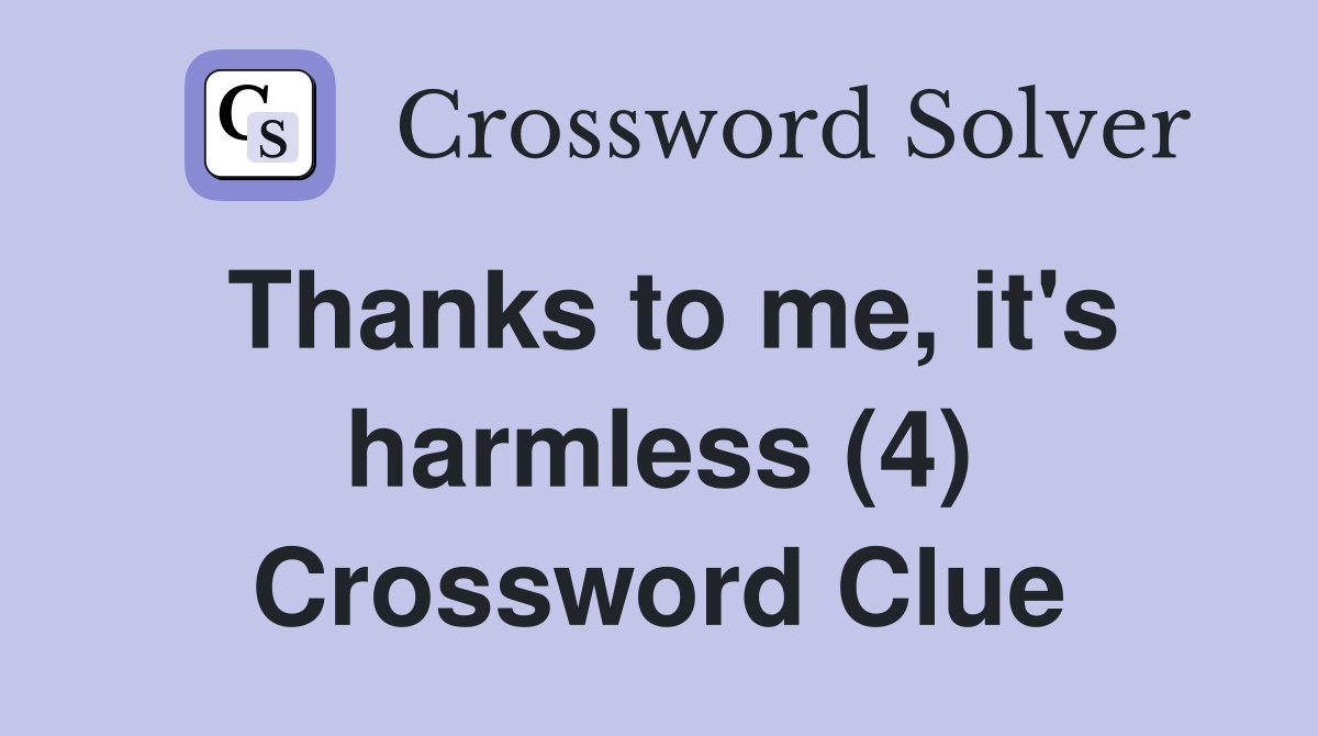 Thanks to me, it's harmless (4) Crossword Clue