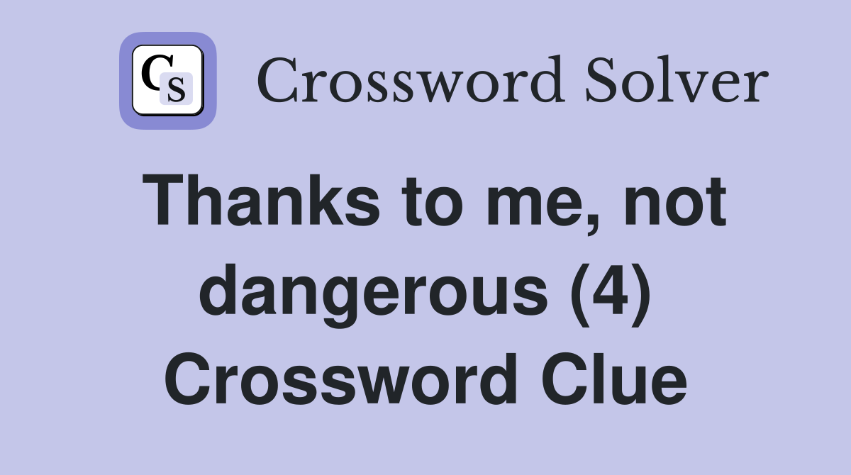 Thanks to me, not dangerous (4) Crossword Clue