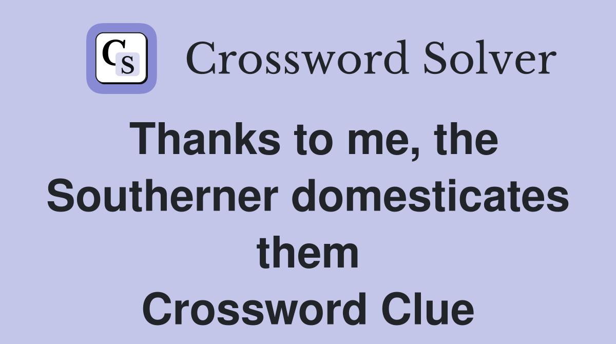 Thanks to me, the Southerner domesticates them Crossword Clue