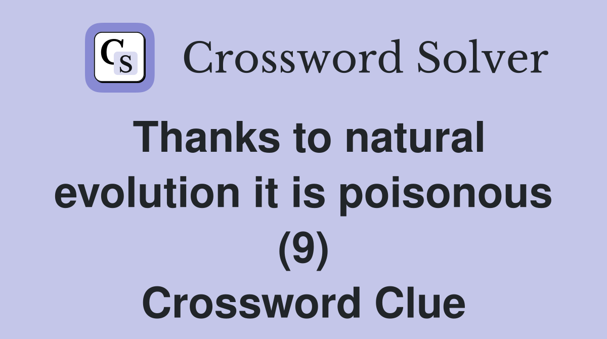Thanks to natural evolution it is poisonous (9) Crossword Clue
