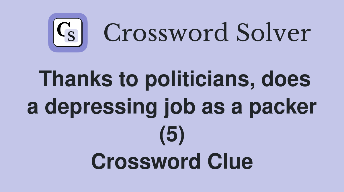 Thanks to politicians, does a depressing job as a packer (5) Crossword Clue