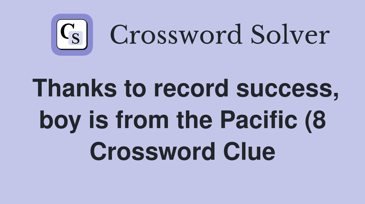 Thanks to record success boy is from the Pacific (8) Crossword Clue Thanks to record success boy is from the Pacific (8) Crossword Clue