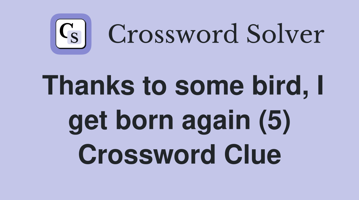 Thanks to some bird, I get born again (5) Crossword Clue