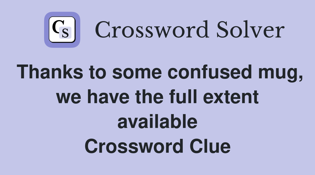 Thanks to some confused mug, we have the full extent available Crossword Clue