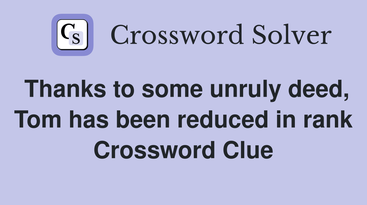 Thanks to some unruly deed, Tom has been reduced in rank Crossword Clue