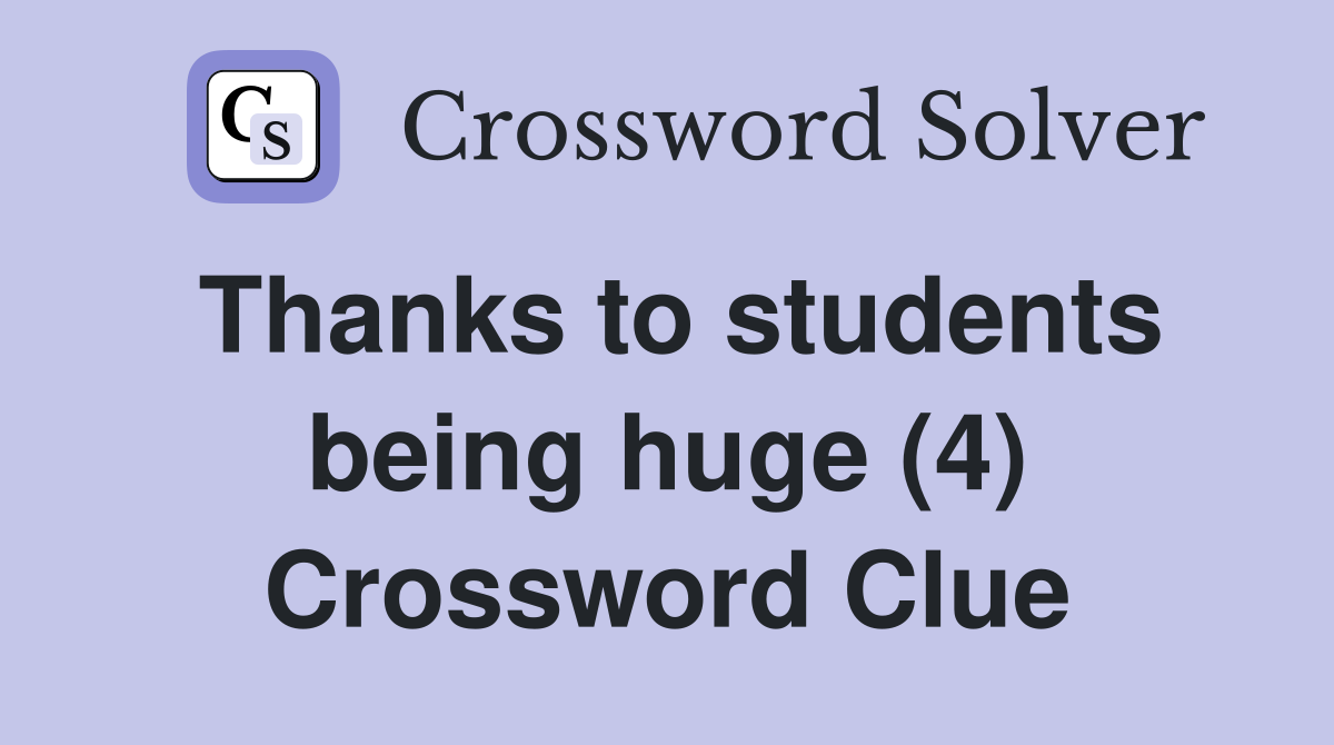 Thanks to students being huge (4) Crossword Clue