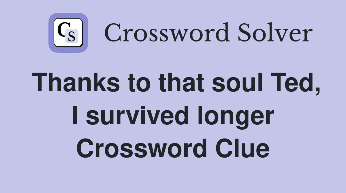 Thanks to that soul Ted, I survived longer Crossword Clue