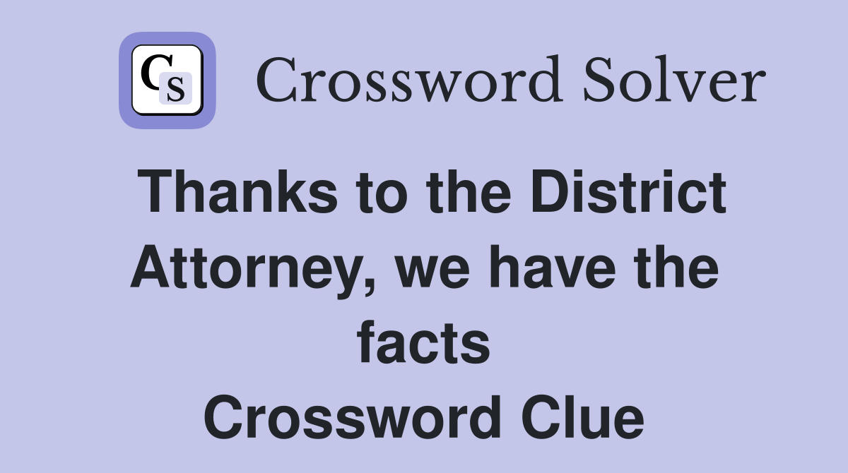 Thanks to the District Attorney, we have the facts Crossword Clue