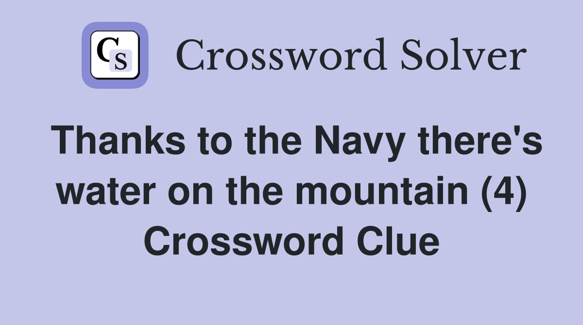 Thanks to the Navy there's water on the mountain (4) Crossword Clue