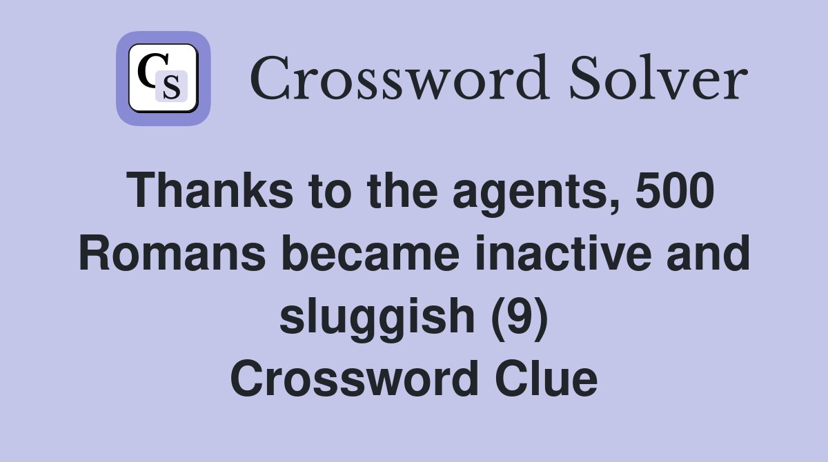 Thanks to the agents, 500 Romans became inactive and sluggish (9) Crossword Clue