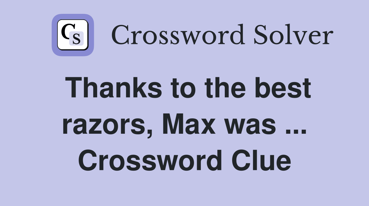 Thanks to the best razors, Max was ... Crossword Clue