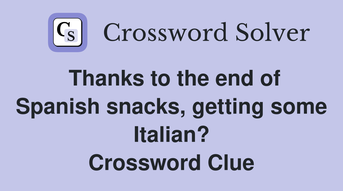 Thanks to the end of Spanish snacks, getting some Italian? Crossword Clue