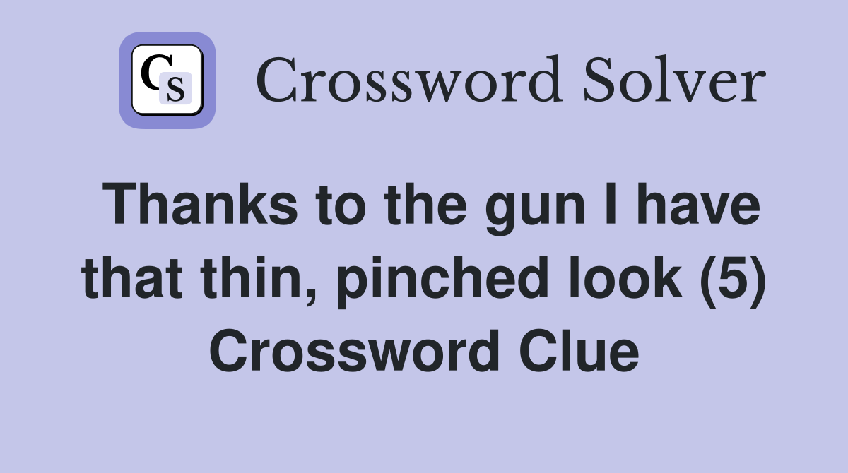 Thanks to the gun I have that thin, pinched look (5) Crossword Clue