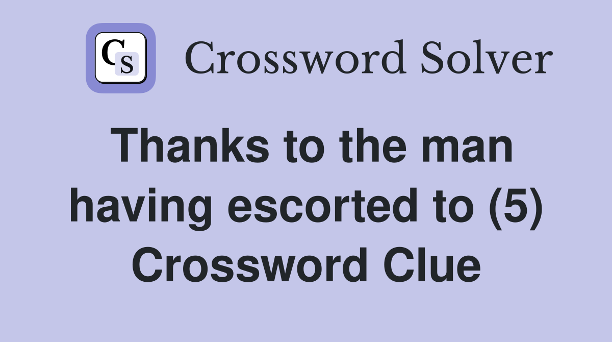 Thanks to the man having escorted to (5) Crossword Clue